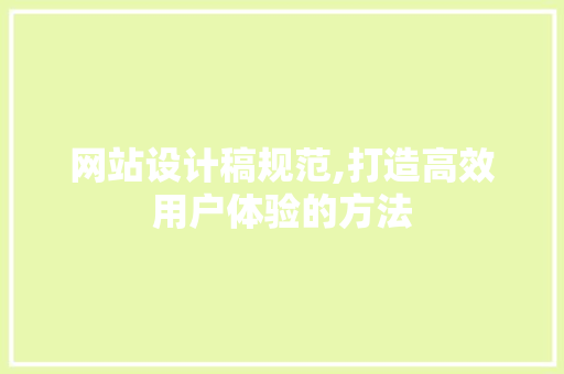 网站设计稿规范,打造高效用户体验的方法