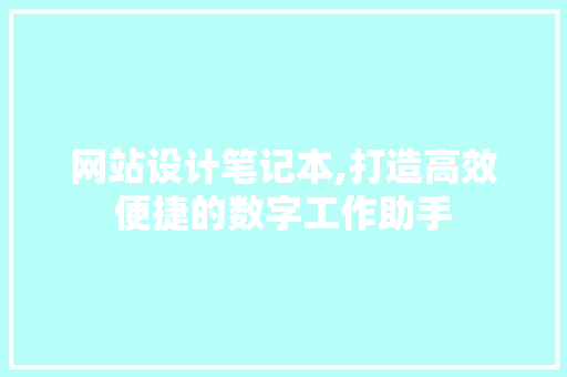 网站设计笔记本,打造高效便捷的数字工作助手