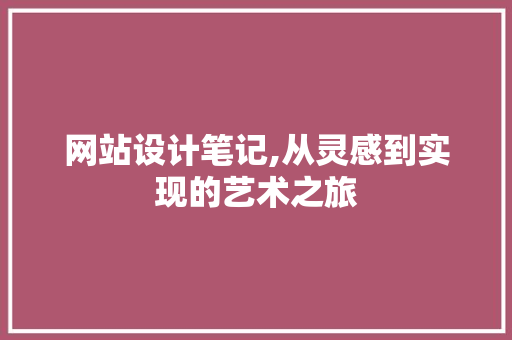 网站设计笔记,从灵感到实现的艺术之旅