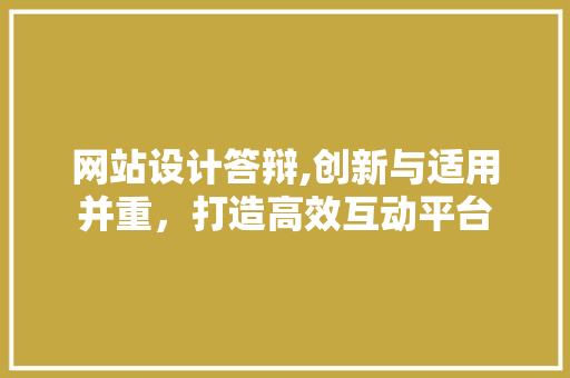 网站设计答辩,创新与适用并重，打造高效互动平台