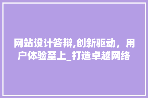 网站设计答辩,创新驱动，用户体验至上_打造卓越网络平台