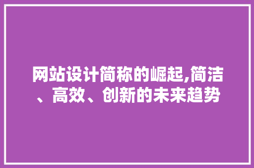 网站设计简称的崛起,简洁、高效、创新的未来趋势