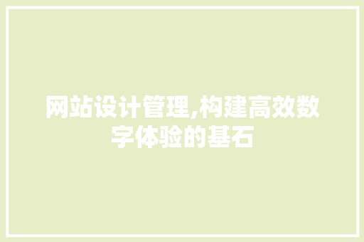 网站设计管理,构建高效数字体验的基石