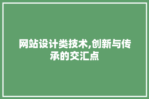 网站设计类技术,创新与传承的交汇点