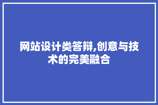网站设计类答辩,创意与技术的完美融合