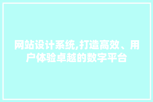 网站设计系统,打造高效、用户体验卓越的数字平台