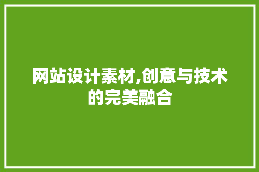 网站设计素材,创意与技术的完美融合 网站设计素材,创意与技术的完美融合 SEO关键词