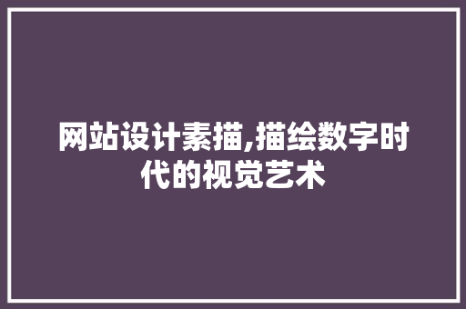 网站设计素描,描绘数字时代的视觉艺术