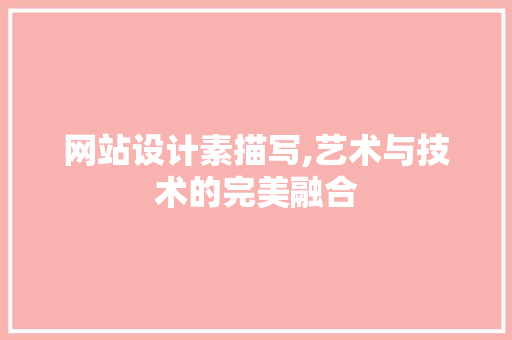 网站设计素描写,艺术与技术的完美融合