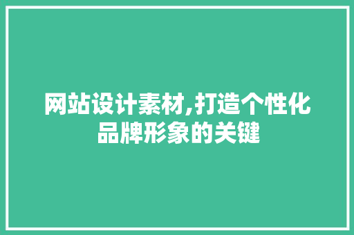 网站设计素材,打造个性化品牌形象的关键