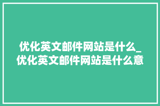 优化英文邮件网站是什么_优化英文邮件网站是什么意思。 网站建设公司 优化英文邮件网站是什么_优化英文邮件网站是什么意思。 优化英文邮件网站是什么_优化英文邮件网站是什么意思。 网站建设公司