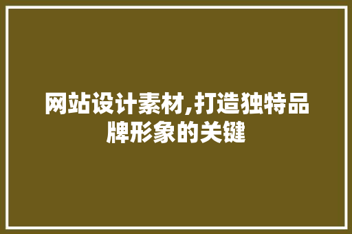 网站设计素材,打造独特品牌形象的关键 网站设计素材,打造独特品牌形象的关键 SEO关键词