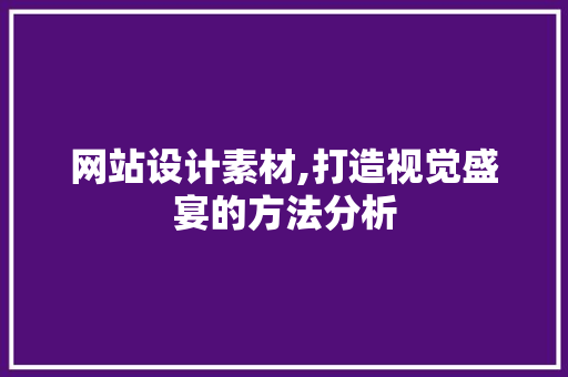 网站设计素材,打造视觉盛宴的方法分析 网站设计素材,打造视觉盛宴的方法分析 必应SEO