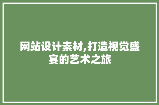 网站设计素材,打造视觉盛宴的艺术之旅 网站设计素材,打造视觉盛宴的艺术之旅 必应SEO