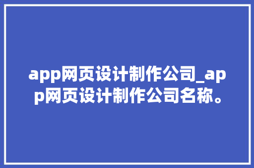 app网页设计制作公司_app网页设计制作公司名称。