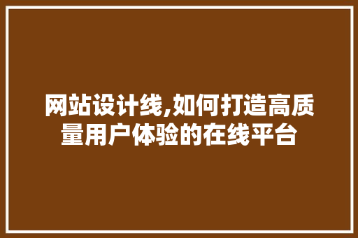 网站设计线,如何打造高质量用户体验的在线平台