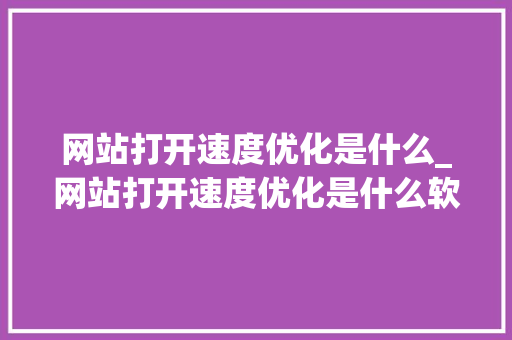 网站打开速度优化是什么_网站打开速度优化是什么软件。 神马SEO 网站打开速度优化是什么_网站打开速度优化是什么软件。 网站打开速度优化是什么_网站打开速度优化是什么软件。 神马SEO
