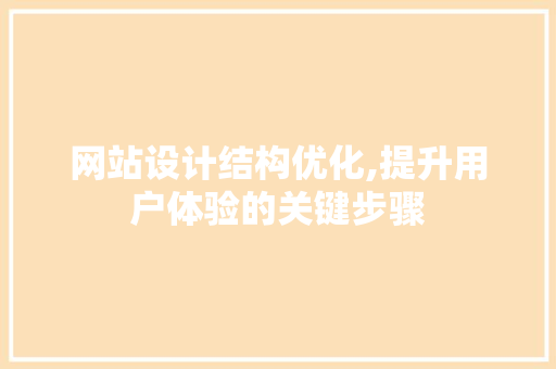 网站设计结构优化,提升用户体验的关键步骤