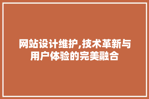 网站设计维护,技术革新与用户体验的完美融合 网站设计维护,技术革新与用户体验的完美融合 百度SEO