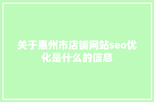 关于惠州市店铺网站seo优化是什么的信息 关于惠州市店铺网站seo优化是什么的信息 百度SEO
