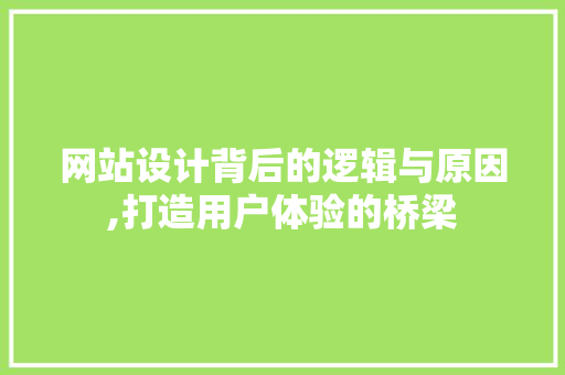 网站设计背后的逻辑与原因,打造用户体验的桥梁
