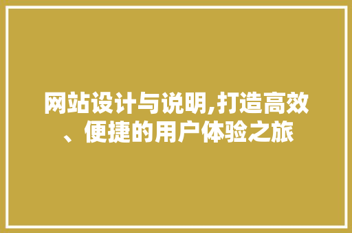 网站设计与说明,打造高效、便捷的用户体验之旅