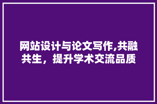 网站设计与论文写作,共融共生，提升学术交流品质 网站设计与论文写作,共融共生，提升学术交流品质 百度SEO
