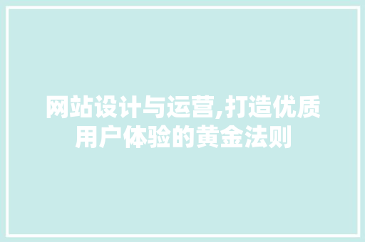 网站设计与运营,打造优质用户体验的黄金法则 网站设计与运营,打造优质用户体验的黄金法则 神马SEO