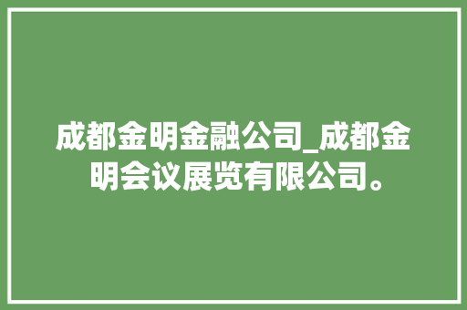 成都金明金融公司_成都金明会议展览有限公司。 成都金明金融公司_成都金明会议展览有限公司。 网站建设公司
