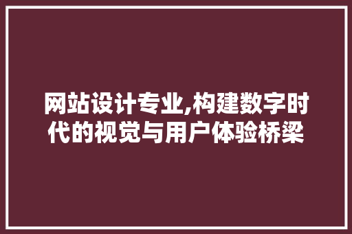 网站设计专业,构建数字时代的视觉与用户体验桥梁 网站设计专业,构建数字时代的视觉与用户体验桥梁 SEO关键词