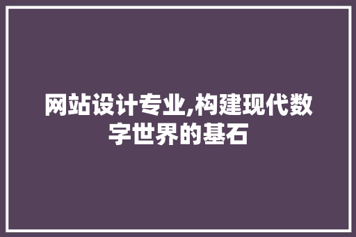 网站设计专业,构建现代数字世界的基石 网站设计专业,构建现代数字世界的基石 搜狗SEO