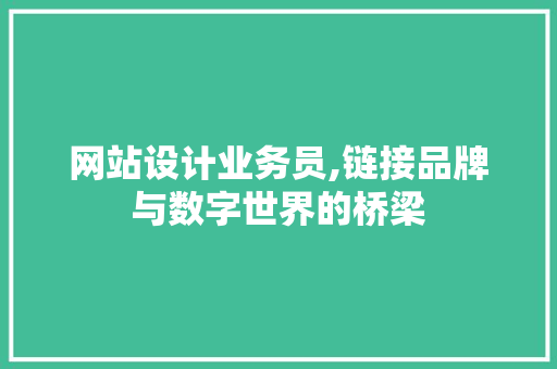 网站设计业务员,链接品牌与数字世界的桥梁