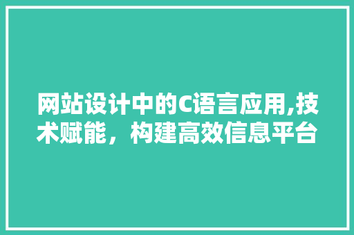 网站设计中的C语言应用,技术赋能，构建高效信息平台