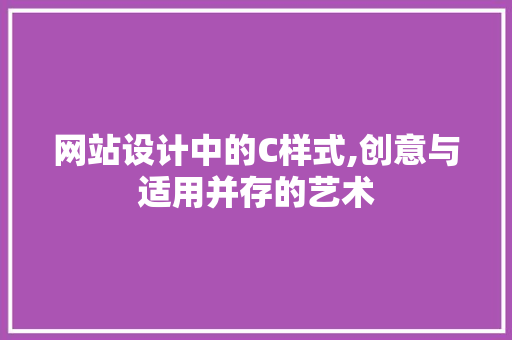 网站设计中的C样式,创意与适用并存的艺术