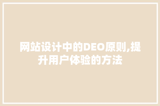 网站设计中的DEO原则,提升用户体验的方法 网站设计中的DEO原则,提升用户体验的方法 SEO关键词