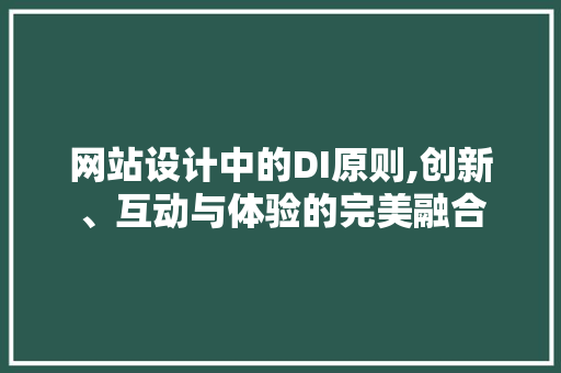 网站设计中的DI原则,创新、互动与体验的完美融合