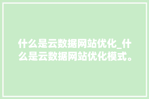 什么是云数据网站优化_什么是云数据网站优化模式。 什么是云数据网站优化_什么是云数据网站优化模式。 百度SEO
