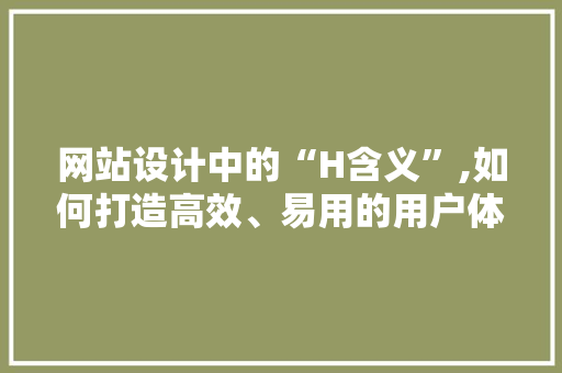 网站设计中的“H含义”,如何打造高效、易用的用户体验