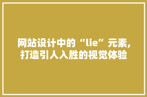 网站设计中的“lie”元素,打造引人入胜的视觉体验 网站设计中的“lie”元素,打造引人入胜的视觉体验 SEO关键词