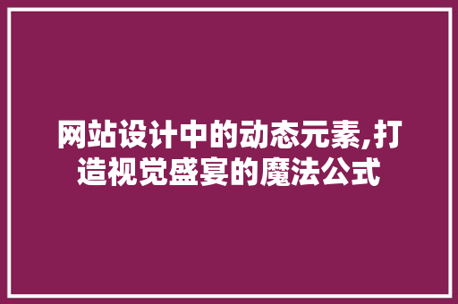 网站设计中的动态元素,打造视觉盛宴的魔法公式