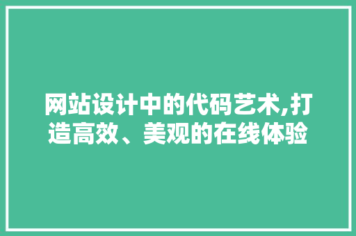 网站设计中的代码艺术,打造高效、美观的在线体验 网站设计中的代码艺术,打造高效、美观的在线体验 必应SEO