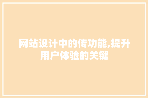 网站设计中的传功能,提升用户体验的关键