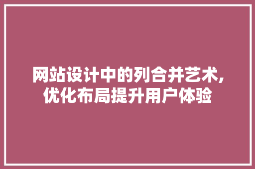 网站设计中的列合并艺术,优化布局提升用户体验