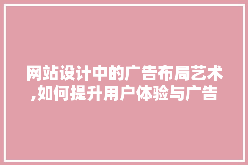 网站设计中的广告布局艺术,如何提升用户体验与广告效果