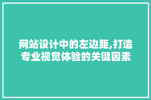 网站设计中的左边距,打造专业视觉体验的关键因素 搜狗SEO 网站设计中的左边距,打造专业视觉体验的关键因素 网站设计中的左边距,打造专业视觉体验的关键因素 搜狗SEO