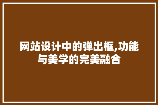 网站设计中的弹出框,功能与美学的完美融合 网站设计中的弹出框,功能与美学的完美融合 SEO关键词