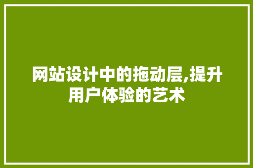 网站设计中的拖动层,提升用户体验的艺术