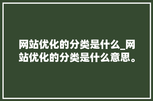 网站优化的分类是什么_网站优化的分类是什么意思。 网站优化的分类是什么_网站优化的分类是什么意思。 神马SEO