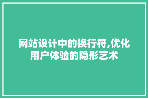 网站设计中的换行符,优化用户体验的隐形艺术