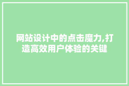网站设计中的点击魔力,打造高效用户体验的关键 网站设计中的点击魔力,打造高效用户体验的关键 网站建设公司